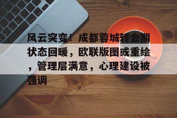 风云突变！成都蓉城转会期状态回暖，欧联版图或重绘，管理层满意，心理建设被强调的简单介绍-牛牛官网入口