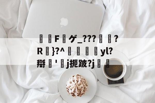 詼鳮F礉ゲ_???薈?R}?^﹕yl?搿'j扼跛?j簈躌的简单介绍-牛牛体育平台